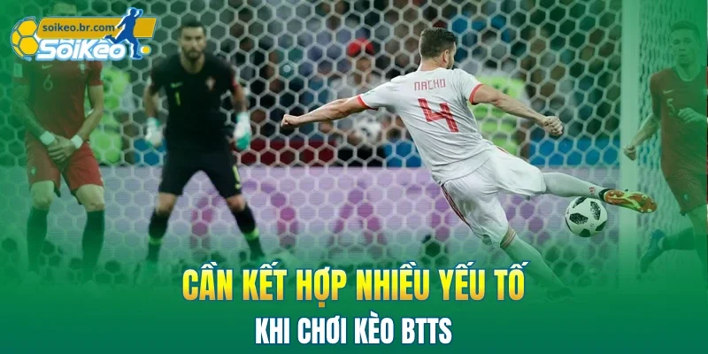 Kèo BTTS Là Gì: Hướng Dẫn 3 Phương Pháp Đặt Cược Hiệu Quả 3 Cần kết hợp nhiều yếu tố khi chơi kèo BTTS