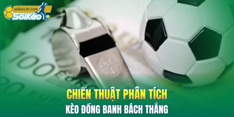 Kèo Đồng Banh - Cách Phân Tích Nhanh Gọn Không Bỏ Lỡ Cơ Hội 3 Chiến thuật phân tích kèo bách thắng