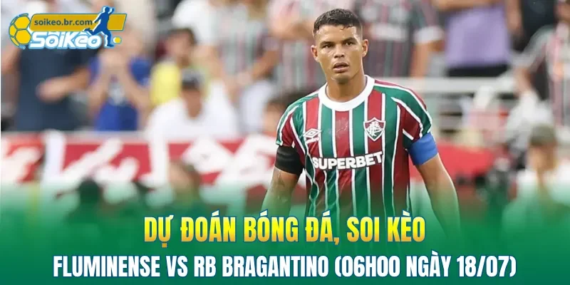 Soi Kèo Fluminense vs RB Bragantino (06h00 Ngày 18/07) Giải VĐQG Brazil 2 Chủ nhà Fluminense đang có lợi hơn về mặt đội hình trước đối thủ