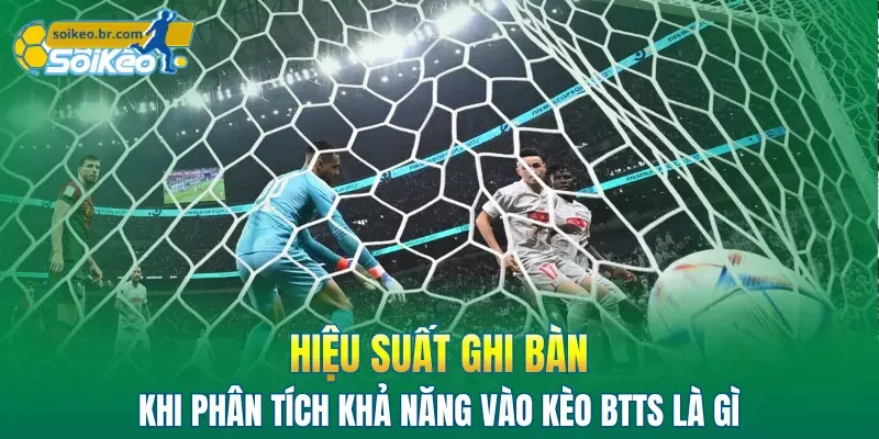 Kèo BTTS Là Gì: Hướng Dẫn 3 Phương Pháp Đặt Cược Hiệu Quả 2 Hiệu suất ghi bàn khi phân tích khả năng vào kèo BTTS là gì