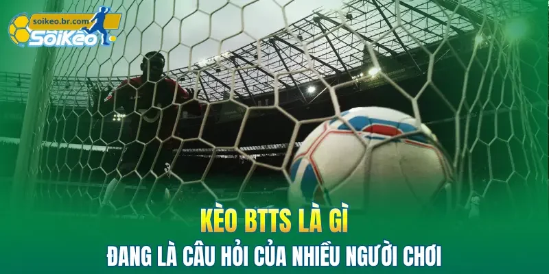Kèo BTTS Là Gì: Hướng Dẫn 3 Phương Pháp Đặt Cược Hiệu Quả 1 Kèo BTTS là gì đang là câu hỏi của nhiều người chơi