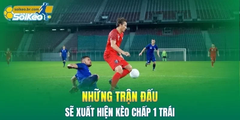 Cách Chơi Kèo Chấp 1 Trái Cùng Mẹo Cược Không Lo Thua Lỗ 1 Những trận đấu sẽ xuất hiện kèo chấp 1 trái