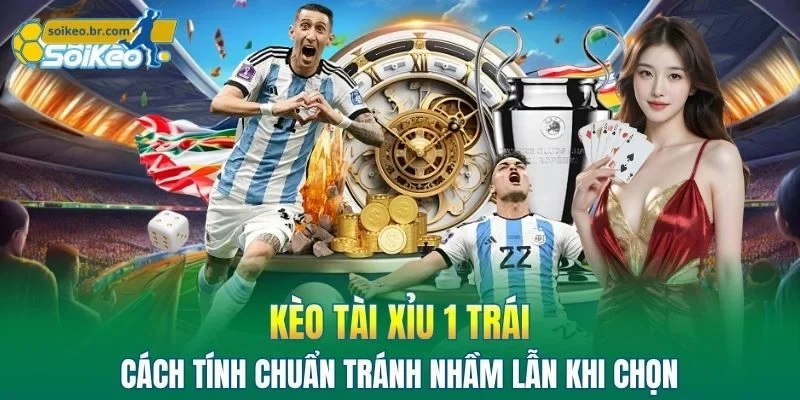 Kèo Tài Xỉu 1 Trái